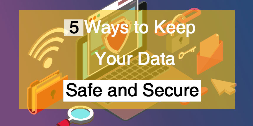 5 ways to keep data safe and secure, data security, cloud computing, backup, reliable antivirus, no data open to public